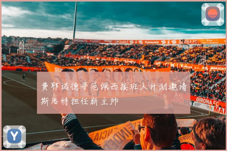 费耶诺德寻范佩西接班人计划邀请斯洛特担任新主帅