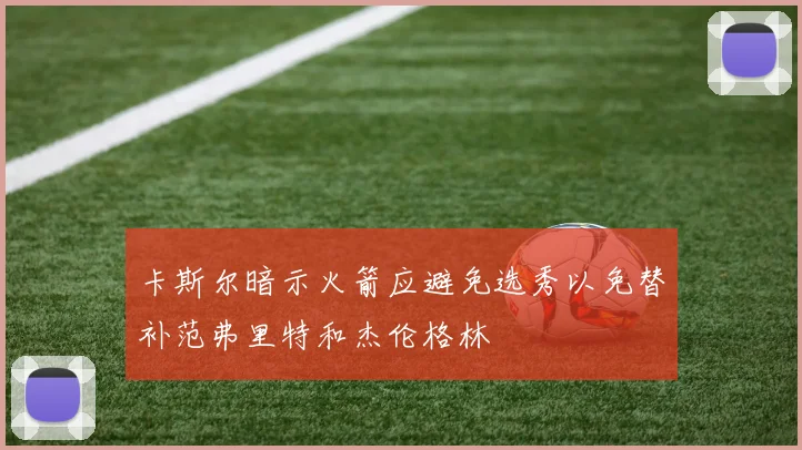 卡斯尔暗示火箭应避免选秀以免替补范弗里特和杰伦格林