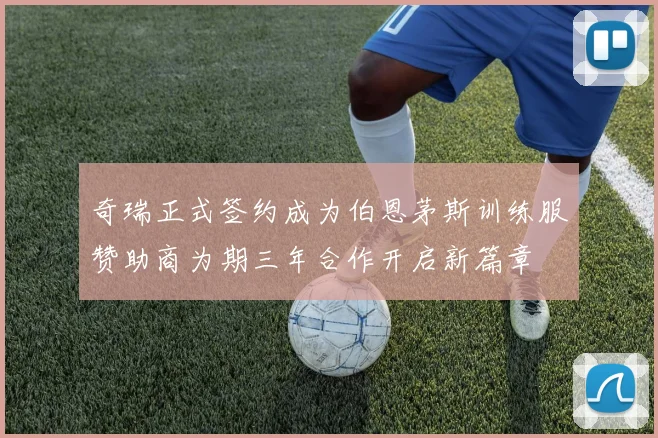 奇瑞正式签约成为伯恩茅斯训练服赞助商为期三年合作开启新篇章