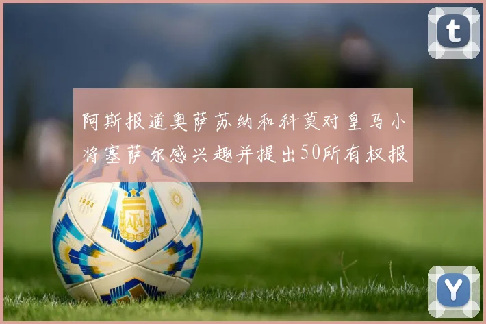 阿斯报道奥萨苏纳和科莫对皇马小将塞萨尔感兴趣并提出50所有权报价