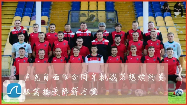 卢克肖面临合同年挑战若想续约曼联需接受降薪方案