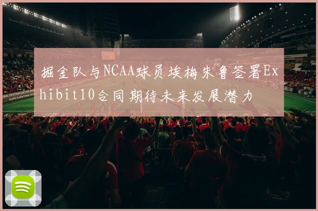 掘金队与NCAA球员埃梅朱鲁签署Exhibit10合同期待未来发展潜力