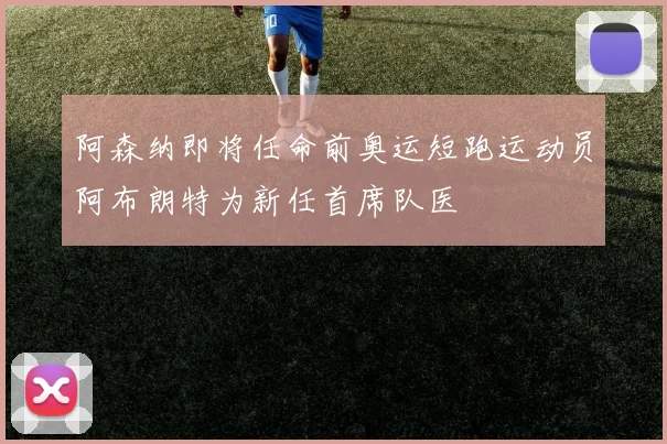 阿森纳即将任命前奥运短跑运动员阿布朗特为新任首席队医