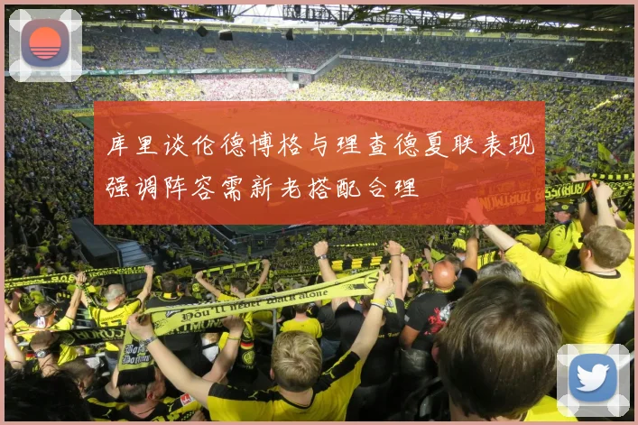 库里谈伦德博格与理查德夏联表现强调阵容需新老搭配合理