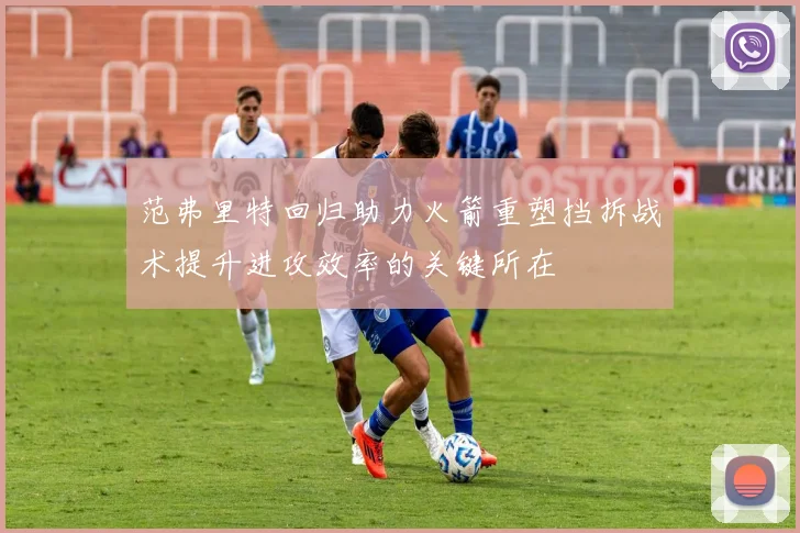 范弗里特回归助力火箭重塑挡拆战术提升进攻效率的关键所在