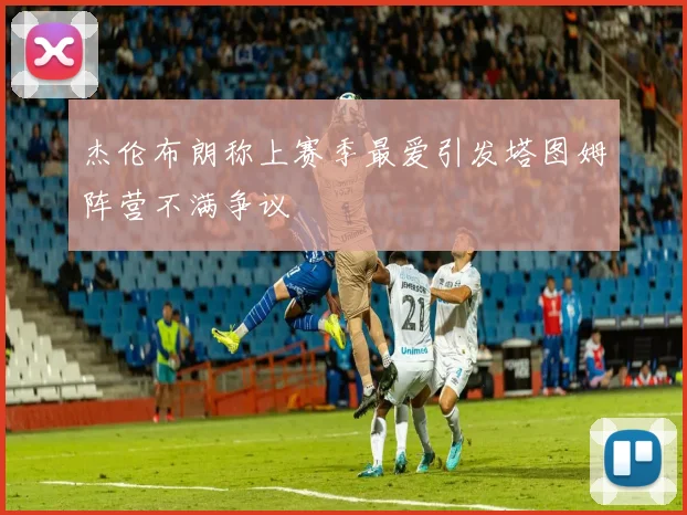 杰伦布朗称上赛季最爱引发塔图姆阵营不满争议