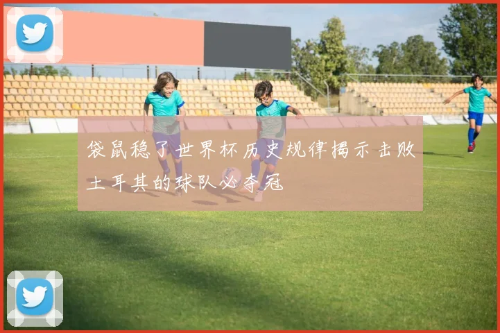 袋鼠稳了世界杯历史规律揭示击败土耳其的球队必夺冠