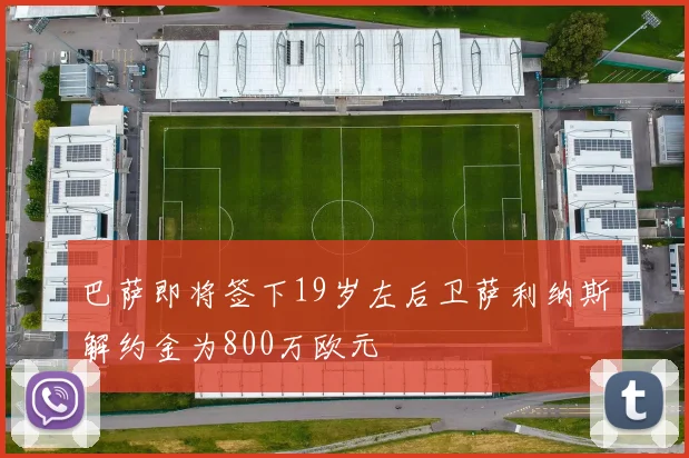 巴萨即将签下19岁左后卫萨利纳斯解约金为800万欧元